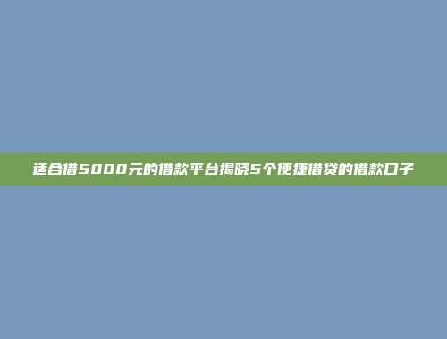 适合借5000元的借款平台揭晓5个便捷借贷的借款口子