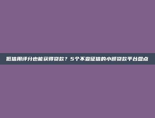 低信用评分也能获得贷款？5个不查征信的小额贷款平台盘点