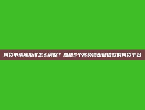 网贷申请被拒该怎么调整？总结5个高负债也能借款的网贷平台