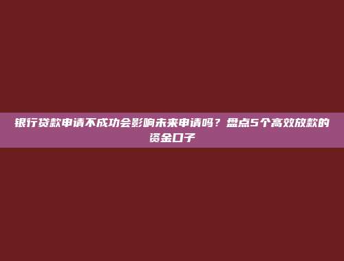 银行贷款申请不成功会影响未来申请吗？盘点5个高效放款的资金口子