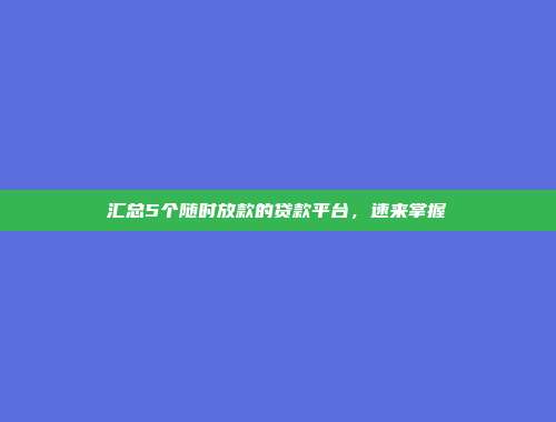 汇总5个随时放款的贷款平台，速来掌握