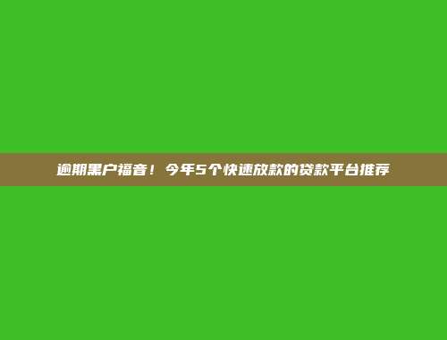 逾期黑户福音！今年5个快速放款的贷款平台推荐