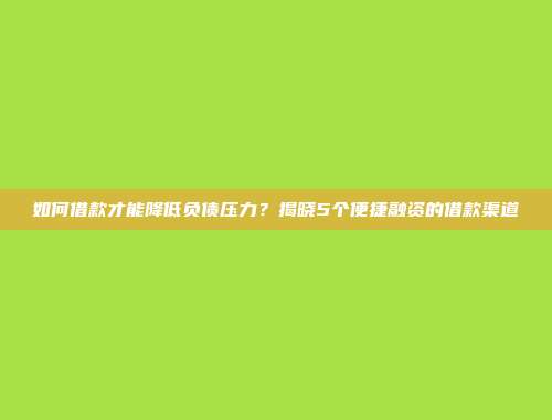 如何借款才能降低负债压力？揭晓5个便捷融资的借款渠道