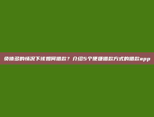 负债多的情况下该如何借款？介绍5个便捷借款方式的借款app