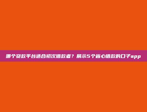 哪个贷款平台适合初次借款者？展示5个省心借款的口子app