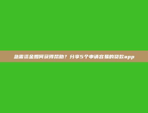 急需资金如何获得帮助？分享5个申请容易的贷款app