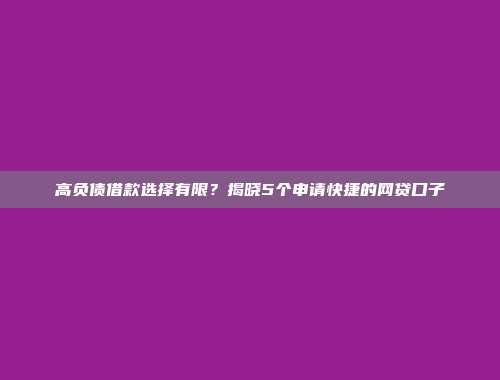 高负债借款选择有限？揭晓5个申请快捷的网贷口子