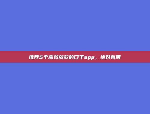 推荐5个高效放款的口子app，绝对有用