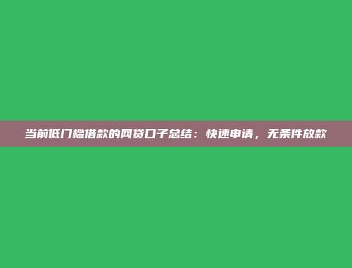 当前低门槛借款的网贷口子总结：快速申请，无条件放款