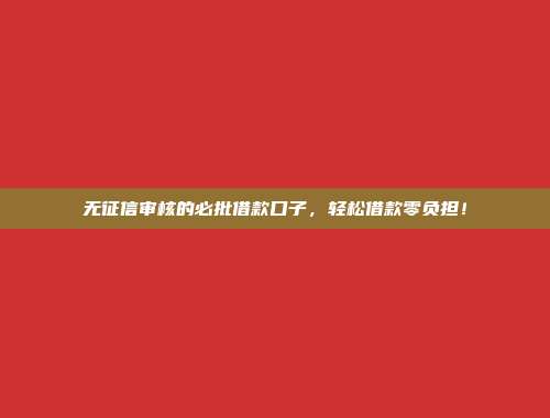 无征信审核的必批借款口子，轻松借款零负担！