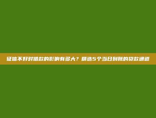 征信不好对借款的影响有多大？精选5个当日到账的贷款通道