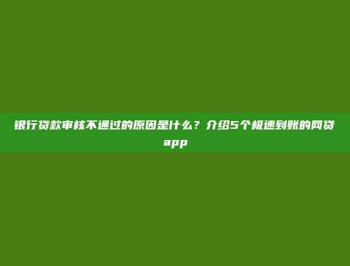 银行贷款审核不通过的原因是什么？介绍5个极速到账的网贷app