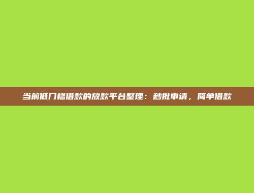 当前低门槛借款的放款平台整理：秒批申请，简单借款