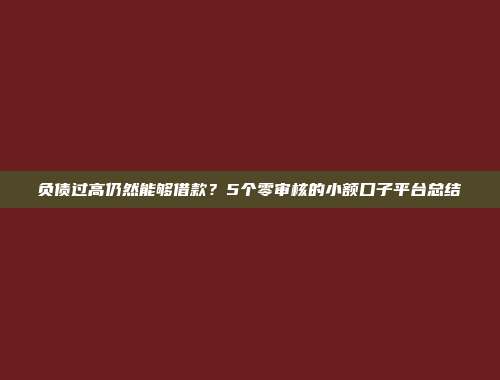 负债过高仍然能够借款？5个零审核的小额口子平台总结