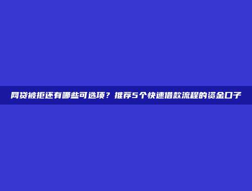 网贷被拒还有哪些可选项？推荐5个快速借款流程的资金口子