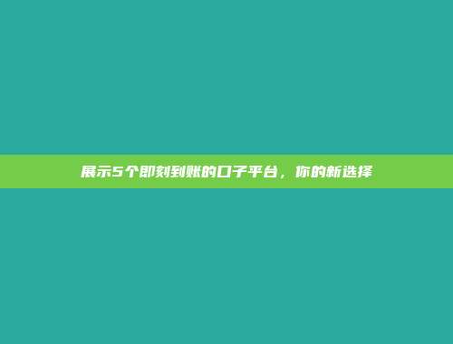 展示5个即刻到账的口子平台，你的新选择