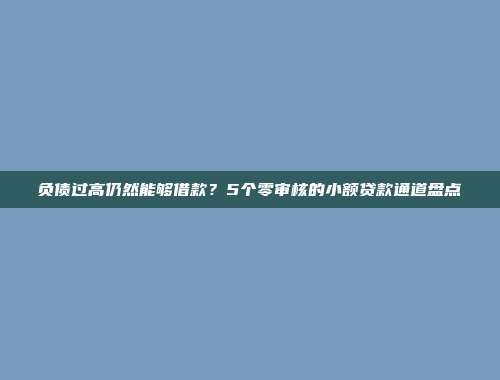 负债过高仍然能够借款？5个零审核的小额贷款通道盘点