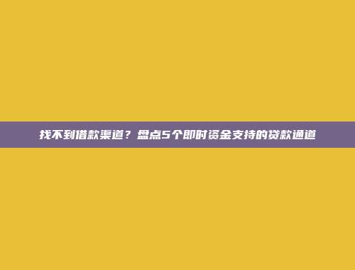 找不到借款渠道？盘点5个即时资金支持的贷款通道