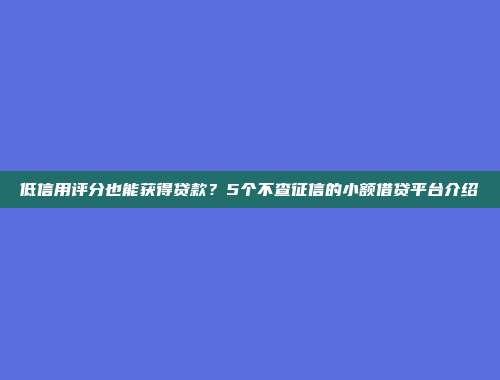 低信用评分也能获得贷款？5个不查征信的小额借贷平台介绍