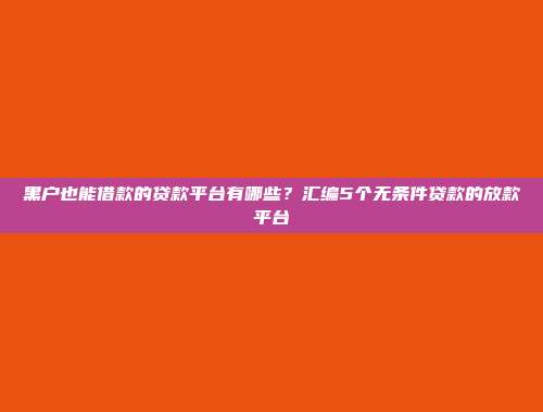 黑户也能借款的贷款平台有哪些？汇编5个无条件贷款的放款平台