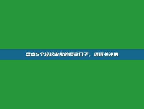 盘点5个轻松审批的网贷口子，值得关注的