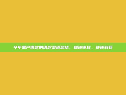 今年黑户借款的借款渠道总结：极速审核，快速到账