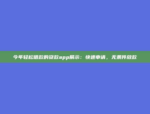 今年轻松借款的贷款app展示：快速申请，无条件放款