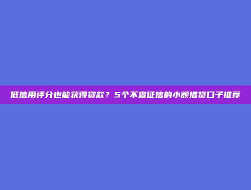 低信用评分也能获得贷款？5个不查征信的小额借贷口子推荐