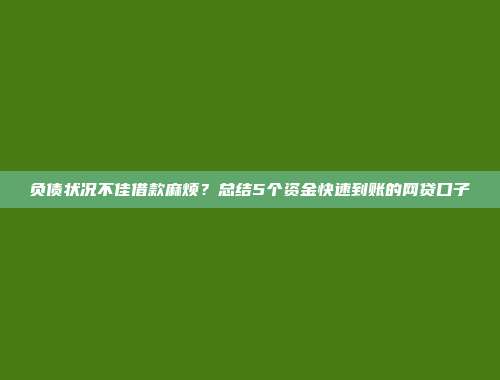 负债状况不佳借款麻烦？总结5个资金快速到账的网贷口子