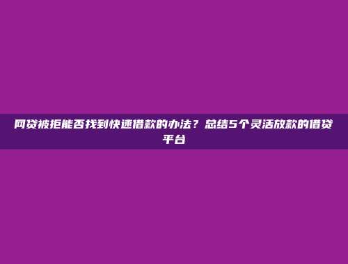 网贷被拒能否找到快速借款的办法？总结5个灵活放款的借贷平台