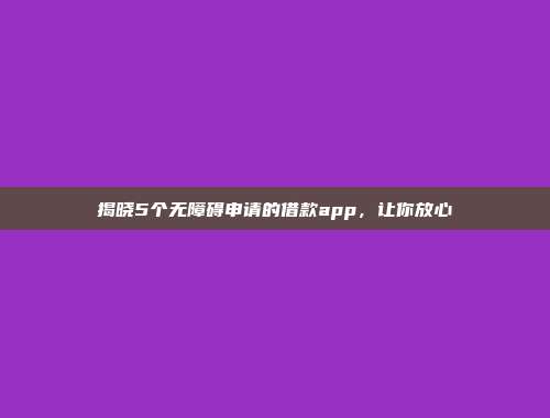 揭晓5个无障碍申请的借款app，让你放心