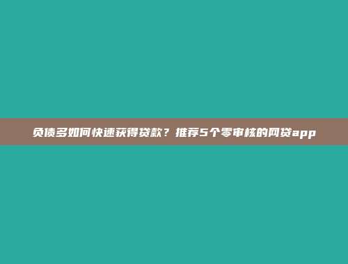 负债多如何快速获得贷款？推荐5个零审核的网贷app