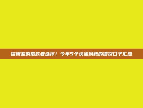 信用差的借款者选择！今年5个快速到账的借贷口子汇总