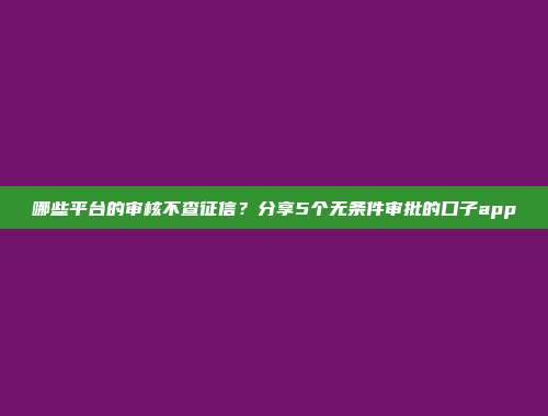 哪些平台的审核不查征信？分享5个无条件审批的口子app