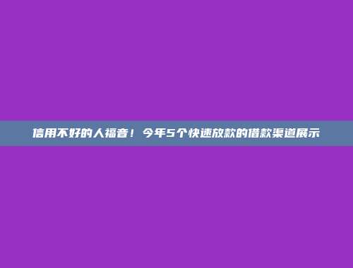 信用不好的人福音！今年5个快速放款的借款渠道展示