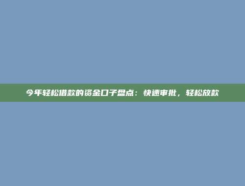 今年轻松借款的资金口子盘点：快速审批，轻松放款