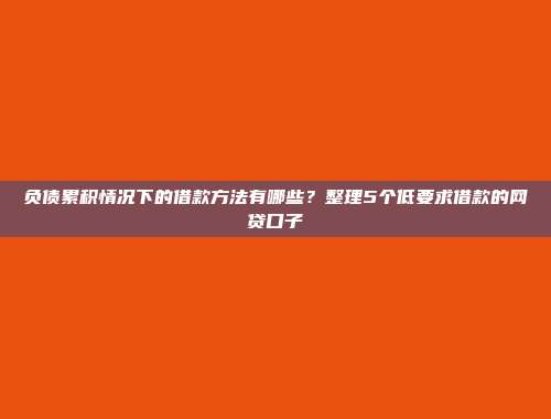 负债累积情况下的借款方法有哪些？整理5个低要求借款的网贷口子