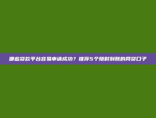 哪些贷款平台容易申请成功？推荐5个随时到账的网贷口子