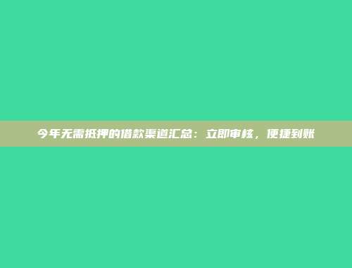 今年无需抵押的借款渠道汇总：立即审核，便捷到账