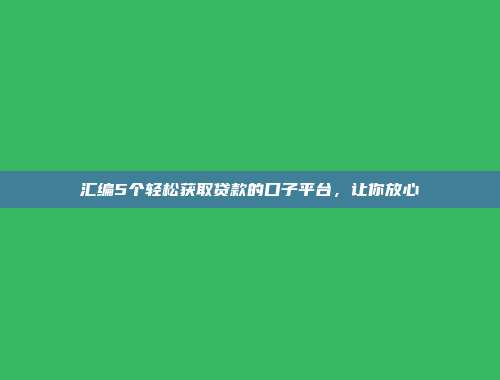 汇编5个轻松获取贷款的口子平台，让你放心