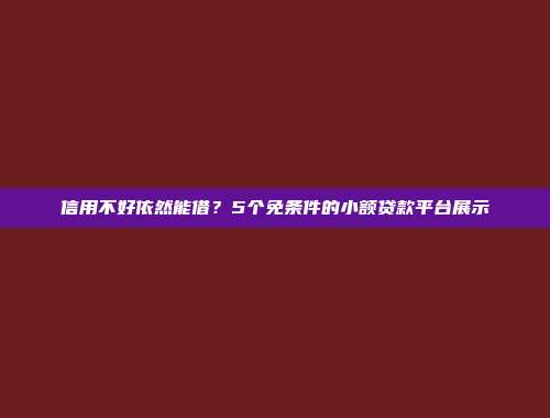 信用不好依然能借？5个免条件的小额贷款平台展示