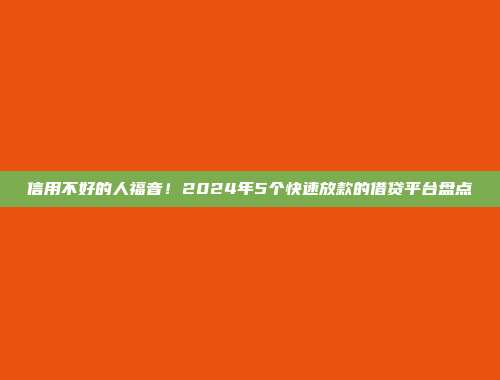 信用不好的人福音！2024年5个快速放款的借贷平台盘点