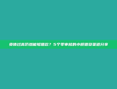 负债过高仍然能够借款？5个零审核的小额借贷渠道分享