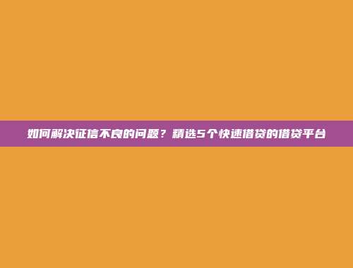 如何解决征信不良的问题？精选5个快速借贷的借贷平台