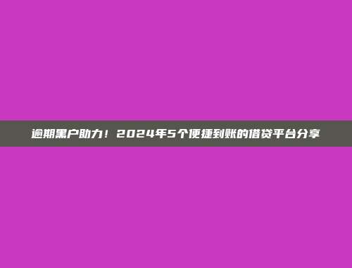 逾期黑户助力！2024年5个便捷到账的借贷平台分享