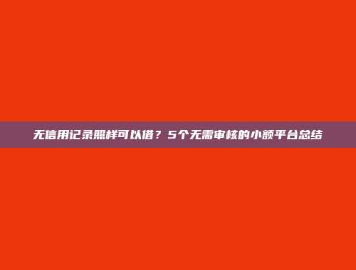 无信用记录照样可以借？5个无需审核的小额平台总结