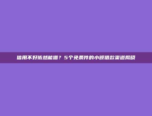 信用不好依然能借？5个免条件的小额借款渠道揭晓