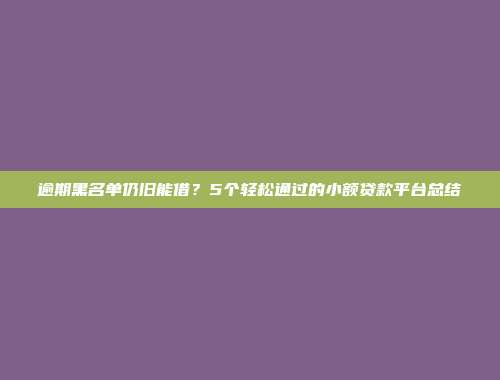 逾期黑名单仍旧能借？5个轻松通过的小额贷款平台总结