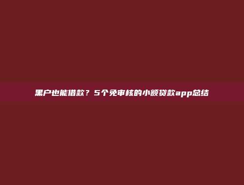 黑户也能借款？5个免审核的小额贷款app总结