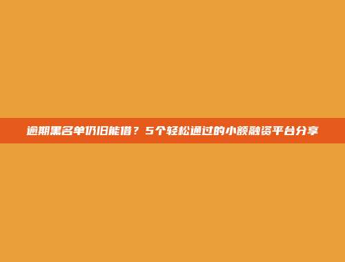 逾期黑名单仍旧能借？5个轻松通过的小额融资平台分享